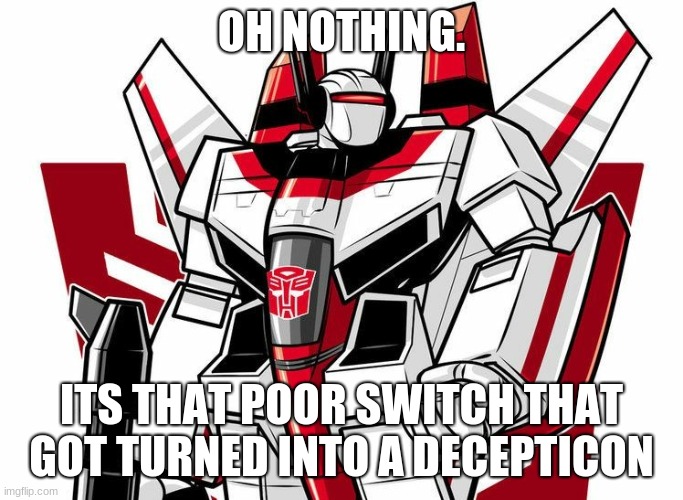 JetFire | OH NOTHING. ITS THAT POOR SWITCH THAT GOT TURNED INTO A DECEPTICON | image tagged in jetfire | made w/ Imgflip meme maker