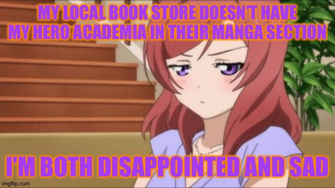 >:T | MY LOCAL BOOK STORE DOESN'T HAVE MY HERO ACADEMIA IN THEIR MANGA SECTION; I'M BOTH DISAPPOINTED AND SAD | image tagged in maki tsundere | made w/ Imgflip meme maker