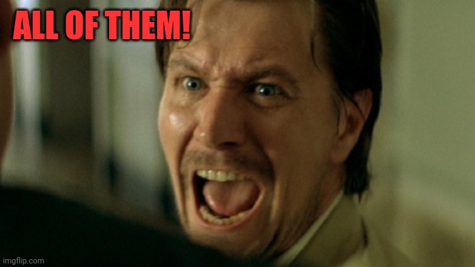 ALL OF THEM! | made w/ Imgflip meme maker