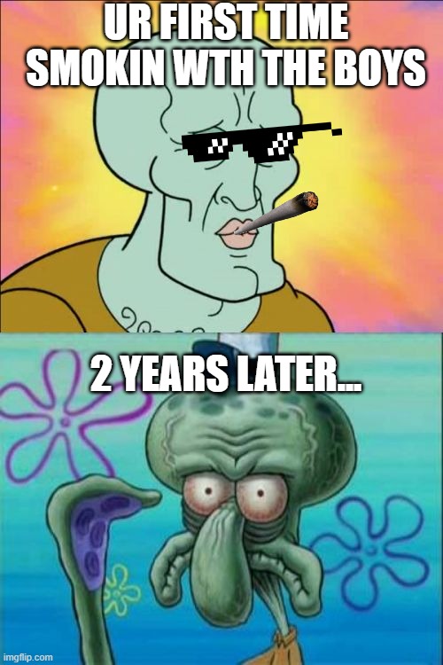 Squidward | UR FIRST TIME SMOKIN WTH THE BOYS; 2 YEARS LATER... | image tagged in memes,squidward | made w/ Imgflip meme maker