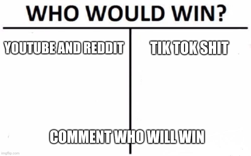 YouTube and Reddit vs Tik Tok | YOUTUBE AND REDDIT; TIK TOK SHIT; COMMENT WHO WILL WIN | image tagged in memes,who would win,youtube,reddit,tiktok,debate | made w/ Imgflip meme maker