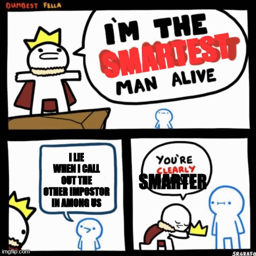 im the dumbest man alive (higher quality) | SMARTEST I LIE WHEN I CALL OUT THE OTHER IMPOSTOR IN AMONG US SMARTER | image tagged in im the dumbest man alive higher quality | made w/ Imgflip meme maker