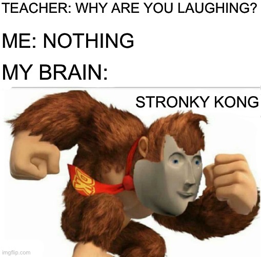Ah yes, Stronky Kong | TEACHER: WHY ARE YOU LAUGHING? ME: NOTHING; MY BRAIN:; STRONKY KONG | image tagged in meme man stronk,memes,crossover | made w/ Imgflip meme maker
