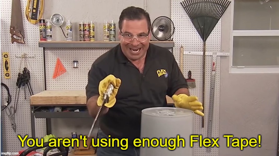 Phil Swift That's A Lotta Damage (Flex Tape/Seal) | You aren't using enough Flex Tape! | image tagged in phil swift that's a lotta damage flex tape/seal | made w/ Imgflip meme maker