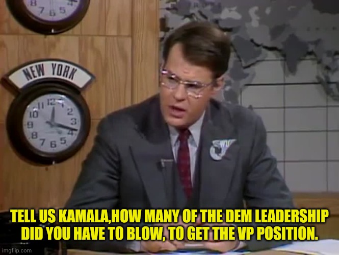 TELL US KAMALA,HOW MANY OF THE DEM LEADERSHIP DID YOU HAVE TO BLOW, TO GET THE VP POSITION. | made w/ Imgflip meme maker
