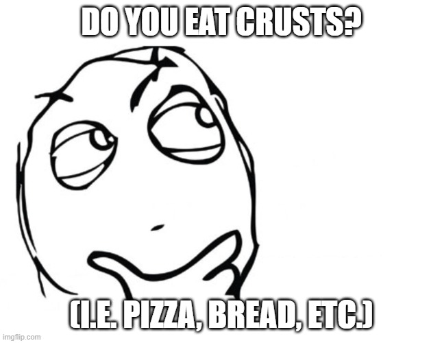 I don't understand why people waste crusts | DO YOU EAT CRUSTS? (I.E. PIZZA, BREAD, ETC.) | image tagged in hmmm | made w/ Imgflip meme maker