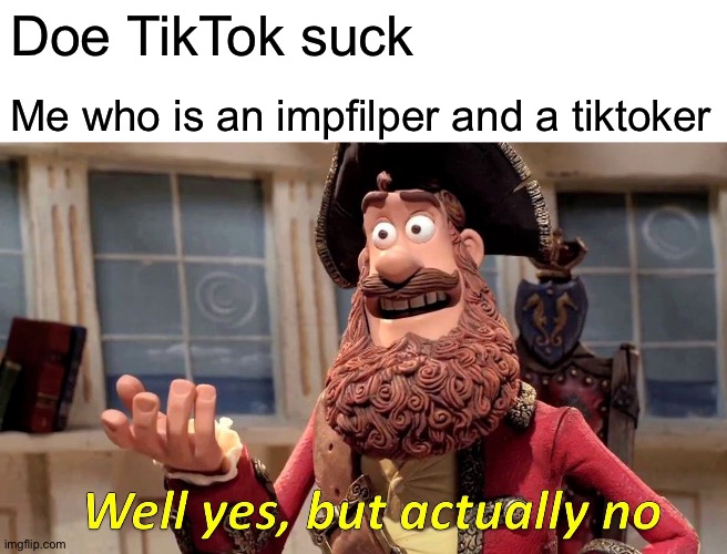 Note: I made the meme just for fun I actually hate Tiktok please no negative comments | Doe TikTok suck; Me who is an impfilper and a tiktoker | image tagged in memes,well yes but actually no,tiktok,imgflip,pirates,parrot | made w/ Imgflip meme maker