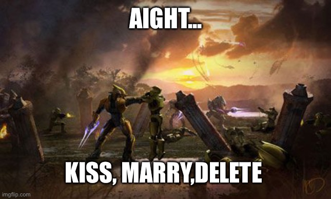 Dew it | AIGHT... KISS, MARRY,DELETE | image tagged in memes,halo,kiss,marry,delete | made w/ Imgflip meme maker