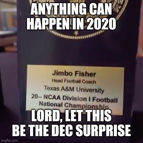 Texas A&M 2020 | ANYTHING CAN HAPPEN IN 2020; LORD, LET THIS BE THE DEC SURPRISE | image tagged in football,ncaa | made w/ Imgflip meme maker