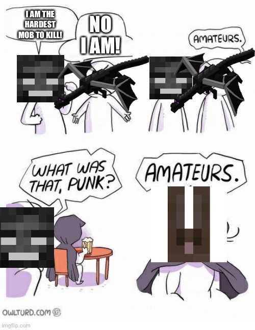 Amateurs | I AM THE HARDEST MOB TO KILL! NO I AM! | image tagged in amateurs | made w/ Imgflip meme maker