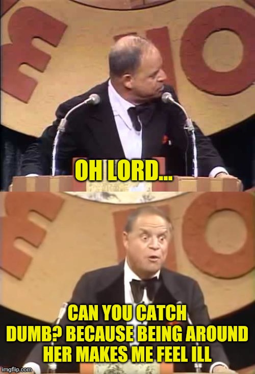 Don Rickles Roast | OH LORD... CAN YOU CATCH DUMB? BECAUSE BEING AROUND HER MAKES ME FEEL ILL | image tagged in don rickles roast | made w/ Imgflip meme maker