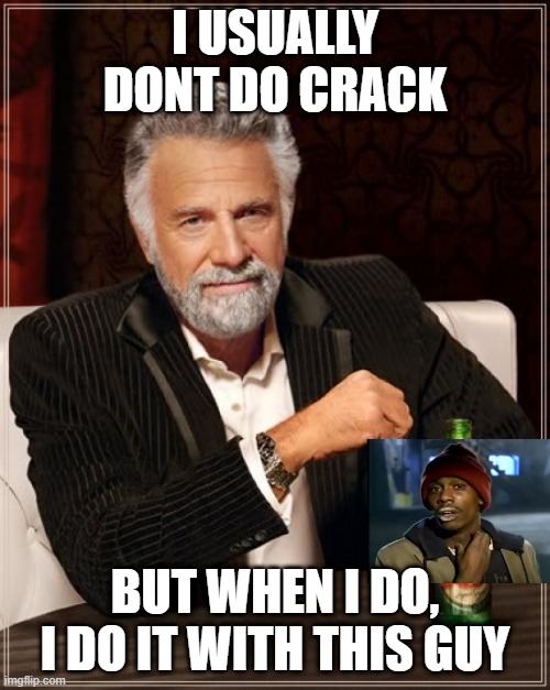 The Most Interesting Man In The World Meme | I USUALLY DONT DO CRACK; BUT WHEN I DO, I DO IT WITH THIS GUY | image tagged in memes,the most interesting man in the world | made w/ Imgflip meme maker