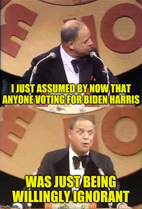 Don Rickles Roast | I JUST ASSUMED BY NOW THAT ANYONE VOTING FOR BIDEN HARRIS WAS JUST BEING WILLINGLY IGNORANT | image tagged in don rickles roast | made w/ Imgflip meme maker