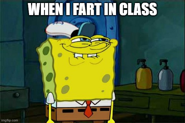 Don't You Squidward Meme | WHEN I FART IN CLASS | image tagged in memes,don't you squidward | made w/ Imgflip meme maker