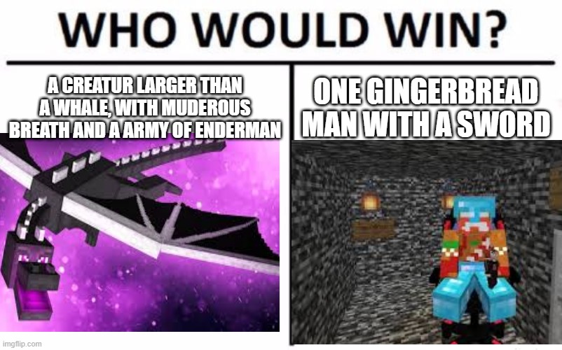 A CREATUR LARGER THAN A WHALE, WITH MUDEROUS BREATH AND A ARMY OF ENDERMAN; ONE GINGERBREAD MAN WITH A SWORD | image tagged in minecraft | made w/ Imgflip meme maker