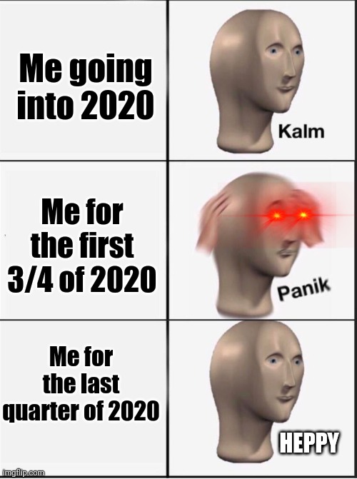 Reverse kalm panik | Me going into 2020; Me for the first 3/4 of 2020; Me for the last quarter of 2020; HEPPY | image tagged in reverse kalm panik | made w/ Imgflip meme maker