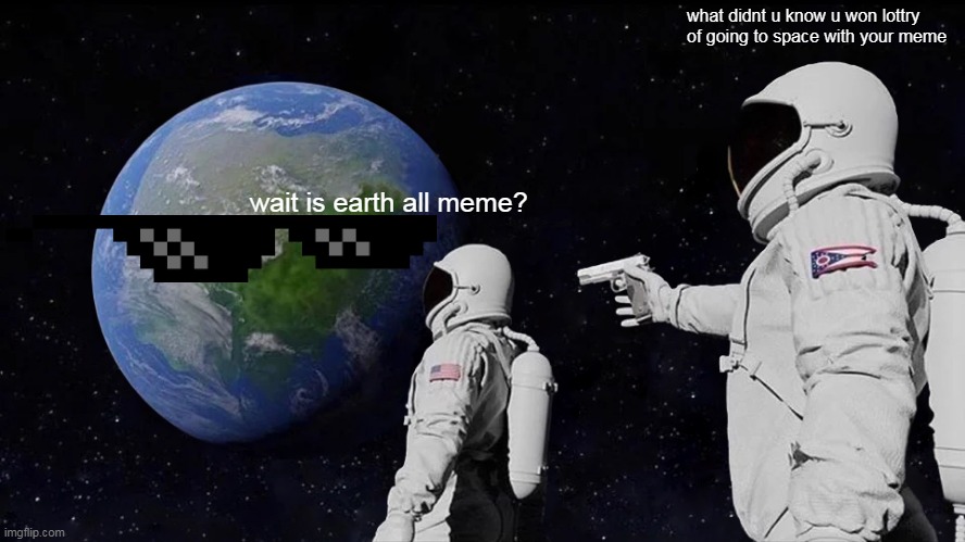 WAIT WHAT? | what didnt u know u won lottry of going to space with your meme; wait is earth all meme? | image tagged in memes,always has been | made w/ Imgflip meme maker