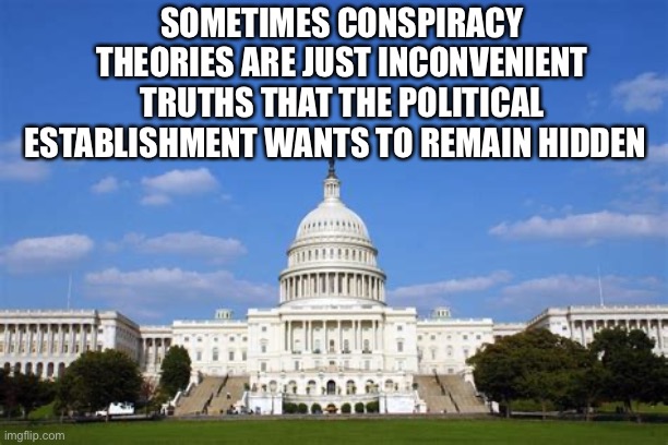SOMETIMES CONSPIRACY THEORIES ARE JUST INCONVENIENT TRUTHS THAT THE POLITICAL ESTABLISHMENT WANTS TO REMAIN HIDDEN | image tagged in inconvenient truth,political establishment | made w/ Imgflip meme maker