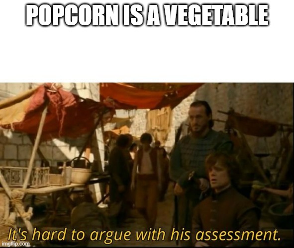 It's hard to argue with his assessment | POPCORN IS A VEGETABLE | image tagged in it's hard to argue with his assessment | made w/ Imgflip meme maker