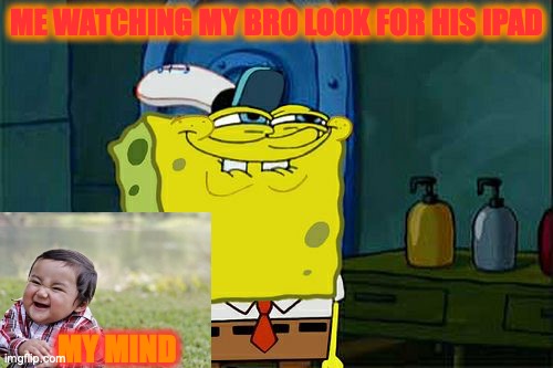 Don't You Squidward Meme | ME WATCHING MY BRO LOOK FOR HIS IPAD; MY MIND | image tagged in memes,don't you squidward | made w/ Imgflip meme maker