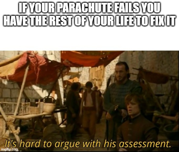 It's hard to argue with his assessment | IF YOUR PARACHUTE FAILS YOU HAVE THE REST OF YOUR LIFE TO FIX IT | image tagged in it's hard to argue with his assessment | made w/ Imgflip meme maker