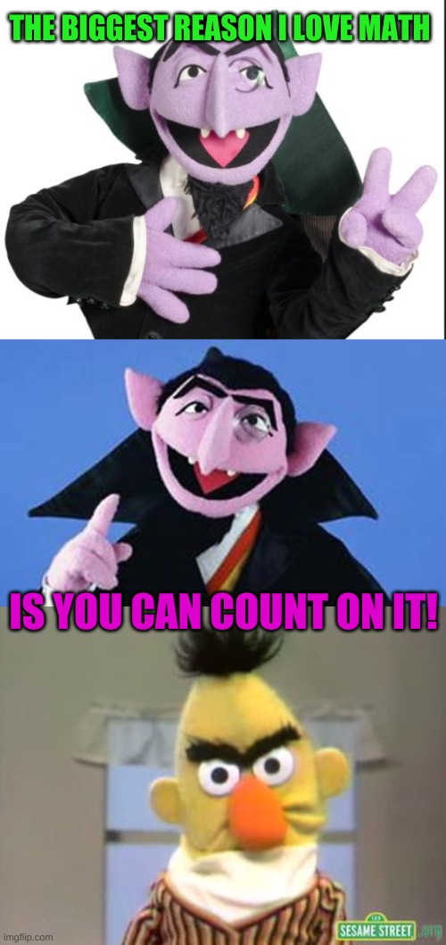 Bad pun! Get down off the couch! | THE BIGGEST REASON I LOVE MATH; IS YOU CAN COUNT ON IT! | image tagged in sesame street - angry bert,count - sesame street,sesame street count | made w/ Imgflip meme maker