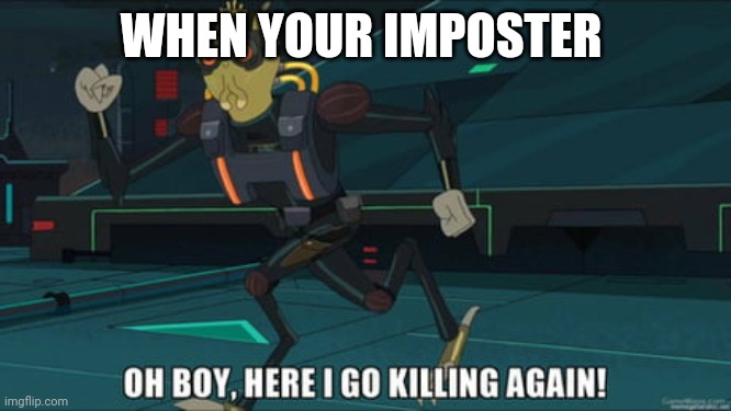 oh boy here i go killing again | WHEN YOUR IMPOSTER | image tagged in oh boy here i go killing again | made w/ Imgflip meme maker