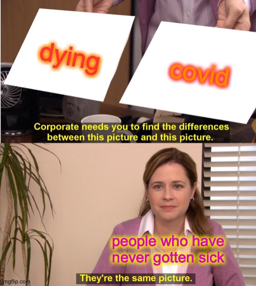 They're The Same Picture Meme | dying; covid; people who have never gotten sick | image tagged in memes,they're the same picture | made w/ Imgflip meme maker