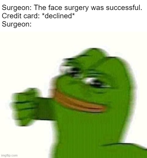 Bye bye fixed face | Surgeon: The face surgery was successful.
Credit card: *declined*
Surgeon: | image tagged in pepe the frog punching | made w/ Imgflip meme maker