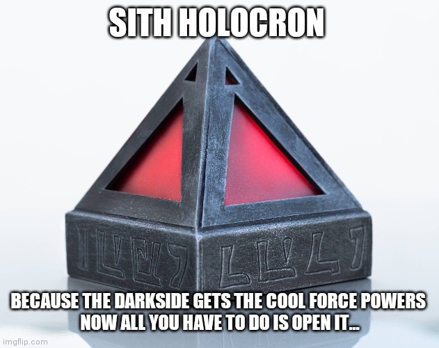 Sith holocron | SITH HOLOCRON; BECAUSE THE DARKSIDE GETS THE COOL FORCE POWERS 
NOW ALL YOU HAVE TO DO IS OPEN IT... | image tagged in darkside | made w/ Imgflip meme maker