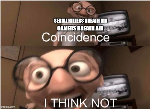 Coincidence, I THINK NOT | SERIAL KILLERS BREATH AIR; GAMERS BREATH AIR | image tagged in coincidence i think not | made w/ Imgflip meme maker