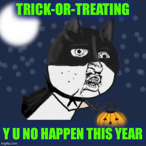 Y u no Halloween | TRICK-OR-TREATING; Y U NO HAPPEN THIS YEAR | image tagged in y u no halloween,memes,halloween | made w/ Imgflip meme maker