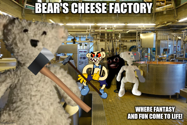 Bear's Cheese Factory | BEAR'S CHEESE FACTORY; WHERE FANTASY AND FUN COME TO LIFE! | image tagged in bear | made w/ Imgflip meme maker