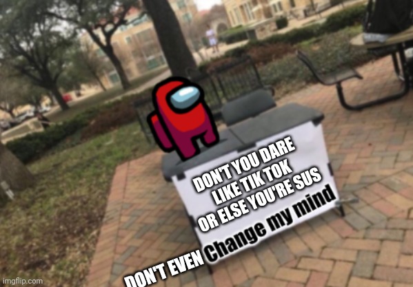 Don't Even Change My Mind | DON'T YOU DARE LIKE TIK TOK OR ELSE YOU'RE SUS; DON'T EVEN | image tagged in change my mind among us | made w/ Imgflip meme maker