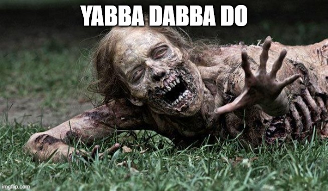 Walking Dead Zombie | YABBA DABBA DO | image tagged in walking dead zombie | made w/ Imgflip meme maker