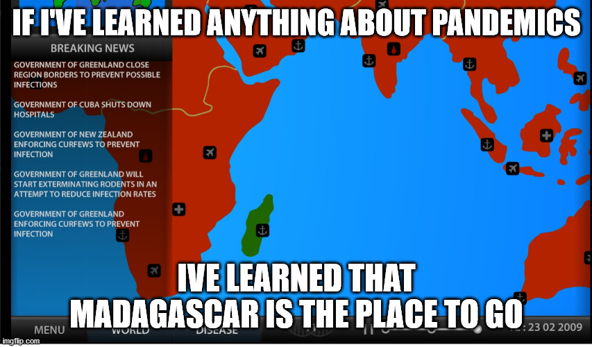 Pandemic safe haven | IF I'VE LEARNED ANYTHING ABOUT PANDEMICS; IVE LEARNED THAT MADAGASCAR IS THE PLACE TO GO | image tagged in pandemic | made w/ Imgflip meme maker