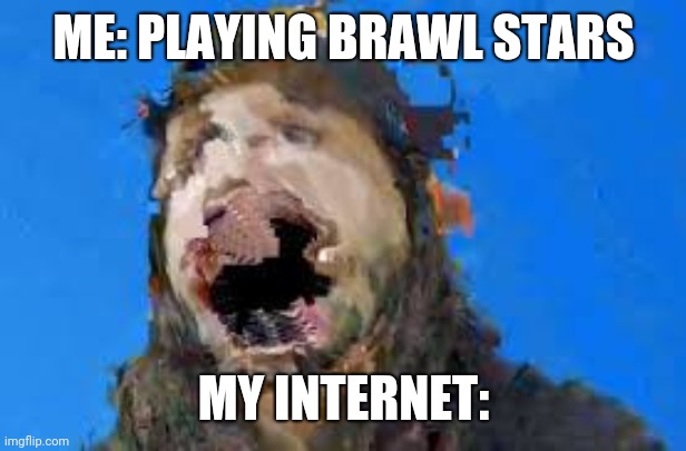 Your crappy internet connection | ME: PLAYING BRAWL STARS; MY INTERNET: | image tagged in brawl stars | made w/ Imgflip meme maker