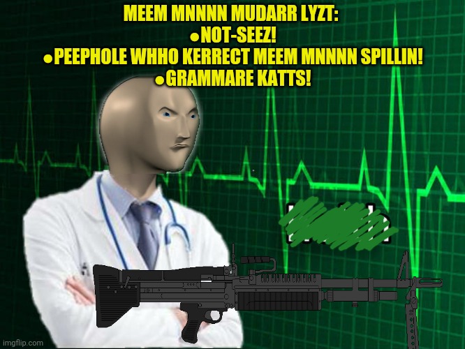 Stonks Helth | MEEM MNNNN MUDARR LYZT: 
●NOT-SEEZ!
●PEEPHOLE WHHO KERRECT MEEM MNNNN SPILLIN!
●GRAMMARE KATTS! | image tagged in stonks helth | made w/ Imgflip meme maker