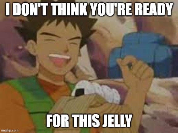 jelly ready | I DON'T THINK YOU'RE READY; FOR THIS JELLY | image tagged in jelly filled donuts | made w/ Imgflip meme maker
