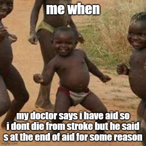 totally when | me when; my doctor says i have aid so i dont die from stroke but he said s at the end of aid for some reason | image tagged in memes,third world success kid | made w/ Imgflip meme maker