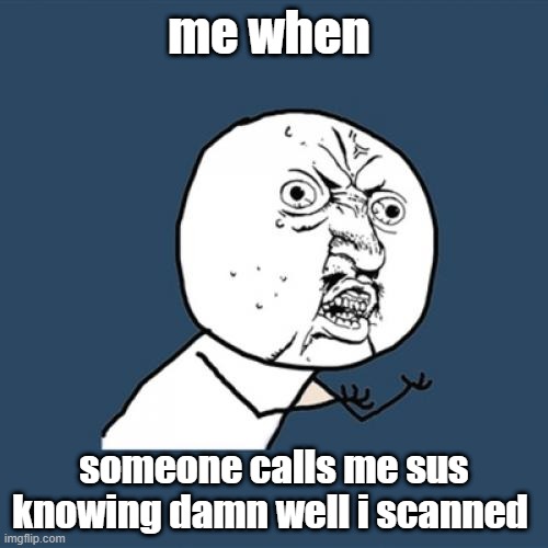 ur sus | me when; someone calls me sus knowing damn well i scanned | image tagged in memes,y u no | made w/ Imgflip meme maker
