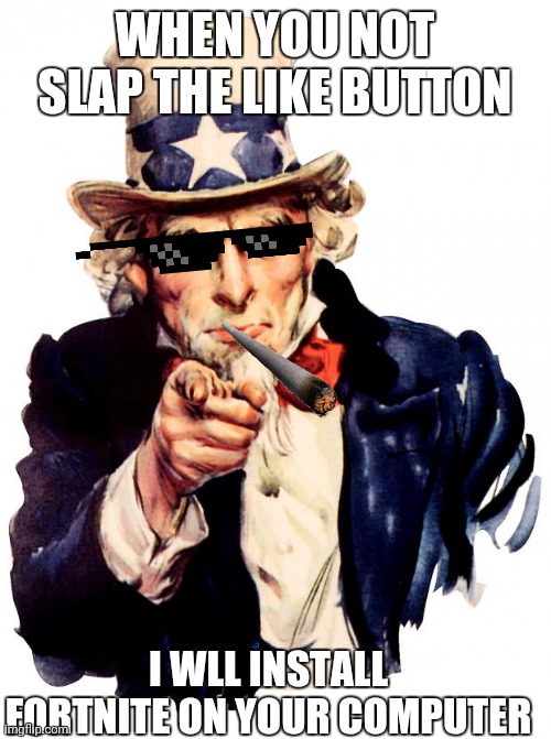 Slappers | WHEN YOU NOT SLAP THE LIKE BUTTON; I WLL INSTALL FORTNITE ON YOUR COMPUTER | image tagged in memes,uncle sam | made w/ Imgflip meme maker
