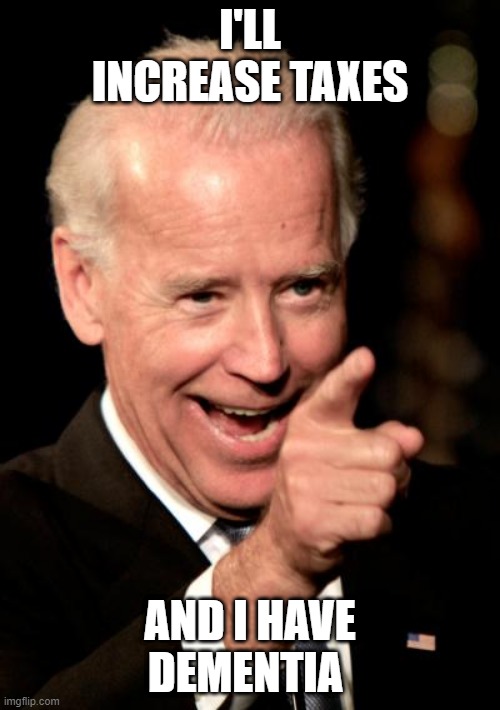 sleepy joe | I'LL INCREASE TAXES; AND I HAVE DEMENTIA | image tagged in memes,smilin biden | made w/ Imgflip meme maker