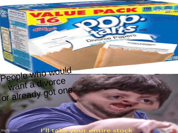Pop tarts divorce papers | People who would want a divorce or already got one: | image tagged in pop tarts,ill take your entire stock,jon tron,divorce,people,memes | made w/ Imgflip meme maker