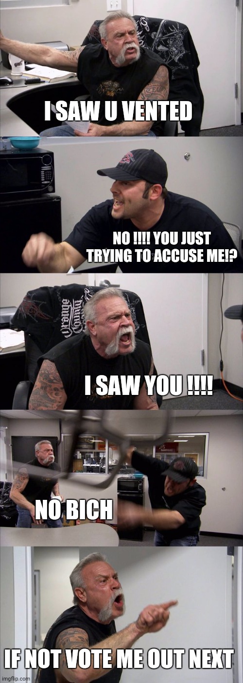 American Chopper Argument Meme | I SAW U VENTED; NO !!!! YOU JUST TRYING TO ACCUSE ME!? I SAW YOU !!!! NO BICH; IF NOT VOTE ME OUT NEXT | image tagged in memes,american chopper argument | made w/ Imgflip meme maker