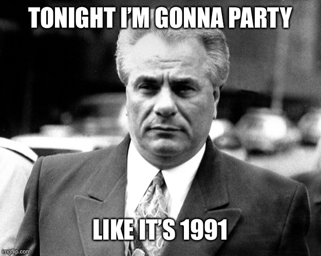 John Gotti | TONIGHT I’M GONNA PARTY; LIKE IT’S 1991 | image tagged in john gotti | made w/ Imgflip meme maker