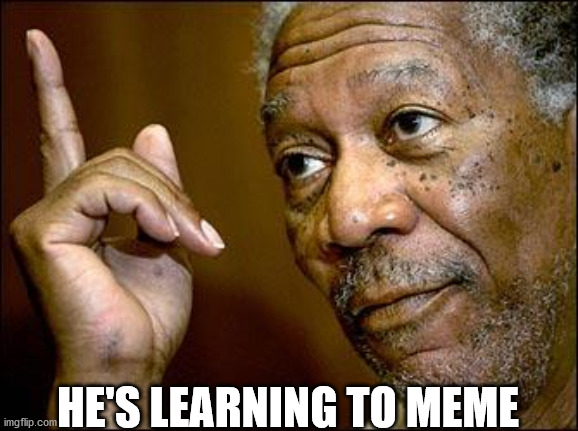 This Morgan Freeman | HE'S LEARNING TO MEME | image tagged in this morgan freeman | made w/ Imgflip meme maker