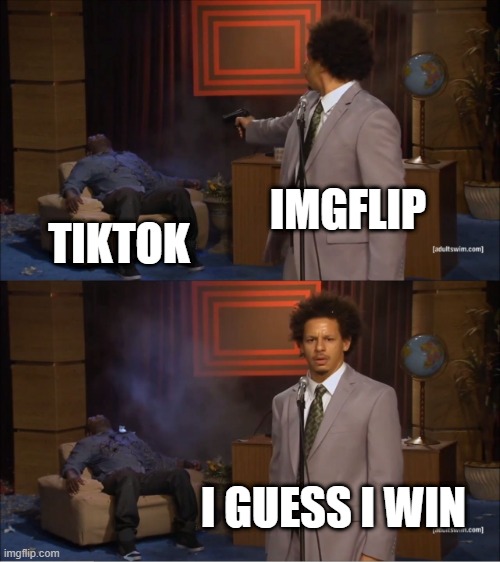 imgflip vs tiktok | IMGFLIP; TIKTOK; I GUESS I WIN | image tagged in memes,who killed hannibal | made w/ Imgflip meme maker