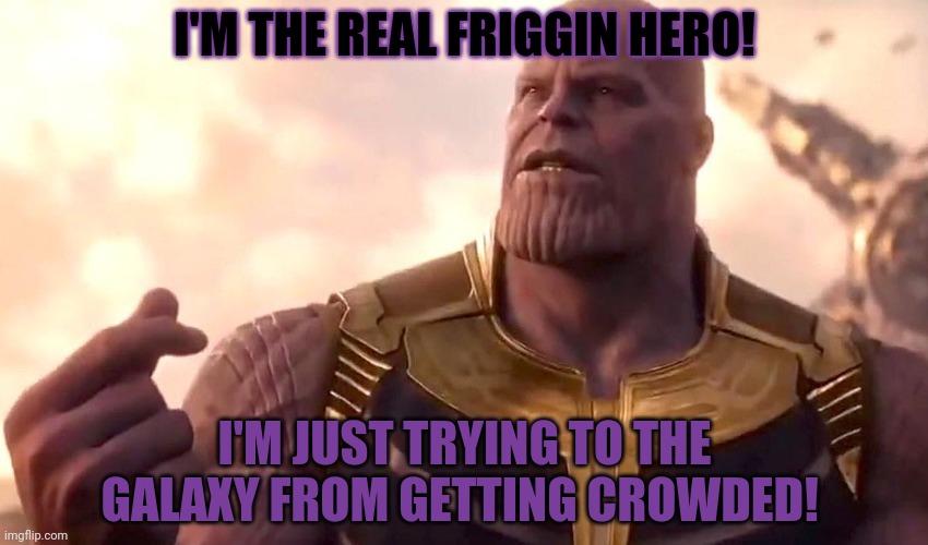 thanos snap | I'M THE REAL FRIGGIN HERO! I'M JUST TRYING TO THE GALAXY FROM GETTING CROWDED! | image tagged in thanos snap | made w/ Imgflip meme maker