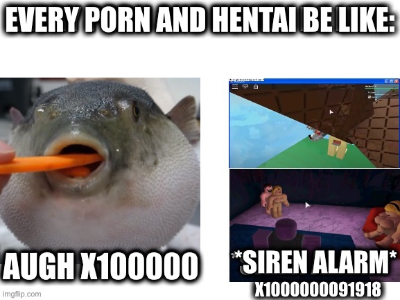 the sounds lol | EVERY PORN AND HENTAI BE LIKE:; AUGH X100000; *SIREN ALARM*; X1000000091918 | image tagged in e,memes,woah,hentai_haters | made w/ Imgflip meme maker